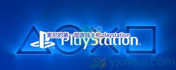 《哔哩哔哩》索尼的第一部游戏主机playstation是在哪一年推出的