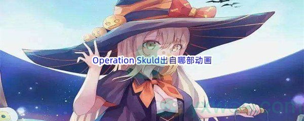 《哔哩哔哩》Operation Skuld出自那部动画