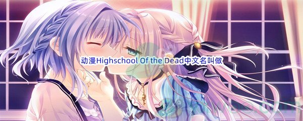 《哔哩哔哩》动漫Highschool Of the Dead，一般中文名叫做