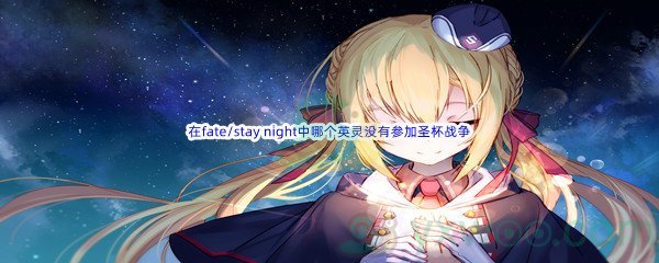 《哔哩哔哩》在fate/stay night中以下哪个英灵没有参加圣杯战争