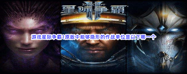 《哔哩哔哩》游戏星际争霸1原版中能够隐形的作战单位是以下哪一个