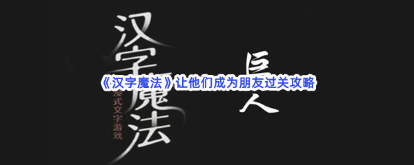 《汉字魔法》让他们成为朋友过关攻略