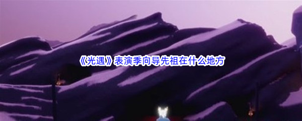 《光遇》表演季向导先祖在什么地方