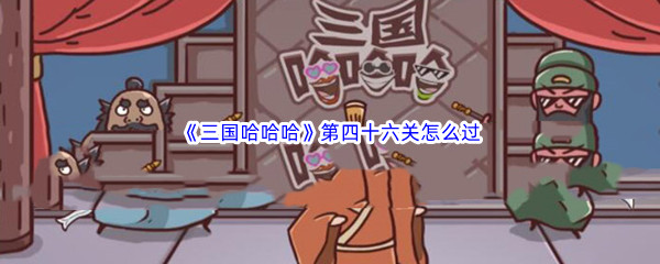 《三国哈哈哈》第四十六关怎么过