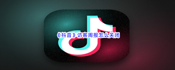 《抖音》访客周报怎么关闭