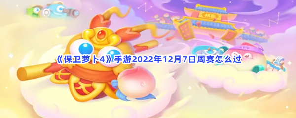 《保卫萝卜4》手游2022年12月7日周赛怎么过