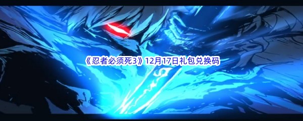  2022《忍者必须死3》12月17日礼包兑换码分享