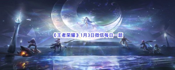 2023《王者荣耀》1月3日微信每日一题答案