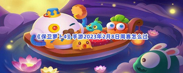 《保卫萝卜4》手游2023年2月8日周赛怎么过