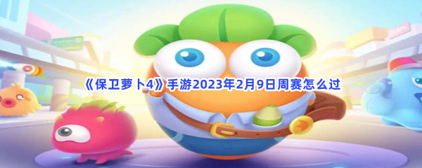 《保卫萝卜4》手游2023年2月9日周赛怎么过