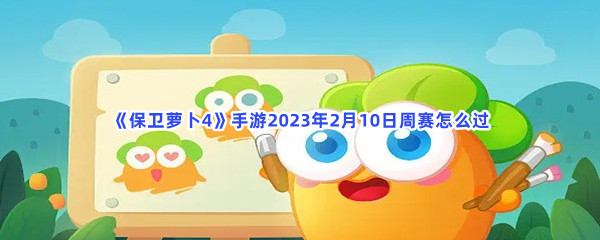 《保卫萝卜4》手游2023年2月10日周赛怎么过