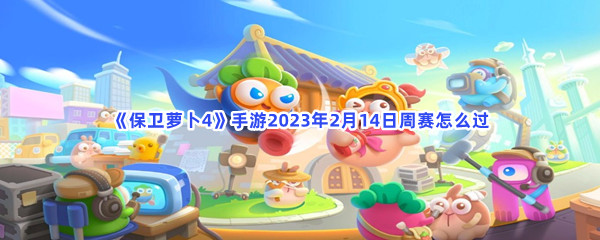 《保卫萝卜4》手游2023年2月14日周赛怎么过