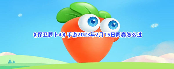 《保卫萝卜4》手游2023年2月15日周赛怎么过