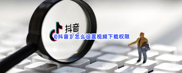 《抖音》怎么设置视频下载权限