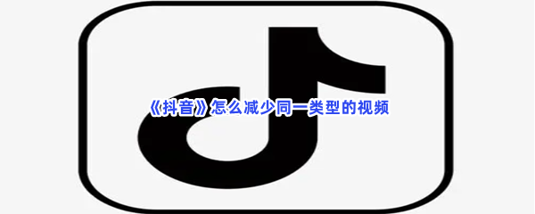 《抖音》怎么减少同一类型的视频