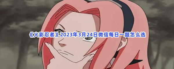 《火影忍者》2023年3月24日微信每日一题怎么选