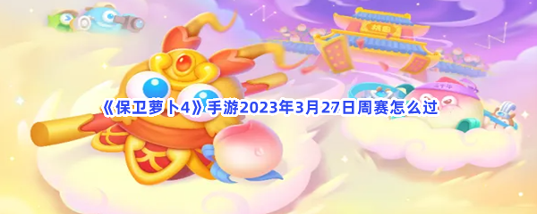 《保卫萝卜4》手游2023年3月27日周赛怎么过