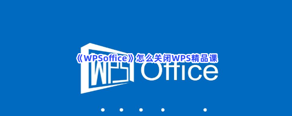 《WPSoffice》怎么关闭WPS精品课