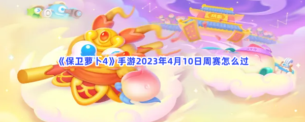 《保卫萝卜4》手游2023年4月10日周赛怎么过