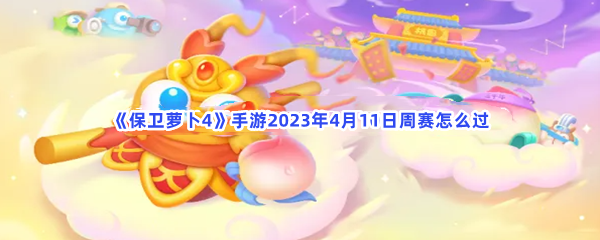 《保卫萝卜4》手游2023年4月11日周赛怎么过