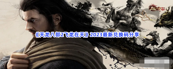 《天龙八部2飞龙在天》2023最新兑换码分享