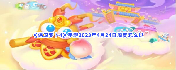 《保卫萝卜4》手游2023年4月24日周赛怎么过