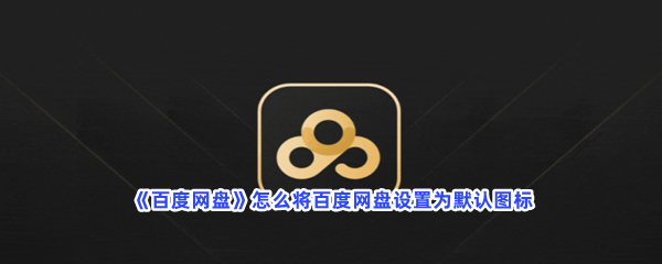 《百度网盘》怎么将百度网盘设置为默认图标