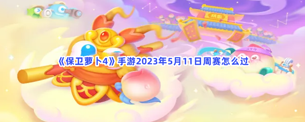 《保卫萝卜4》手游2023年5月11日周赛怎么过