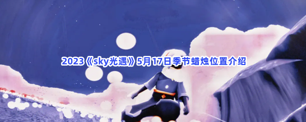  2023《sky光遇》5月17日季节蜡烛位置介绍