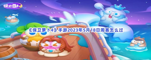 《保卫萝卜4》手游2023年5月18日周赛怎么过