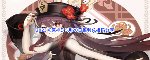 2023《原神》5月20日福利兑换码分享