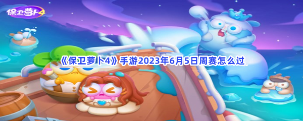 《保卫萝卜4》手游2023年6月5日周赛怎么过