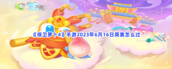 《保卫萝卜4》手游2023年6月16日周赛怎么过