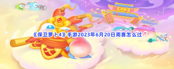 《保卫萝卜4》手游2023年6月20日周赛怎么过