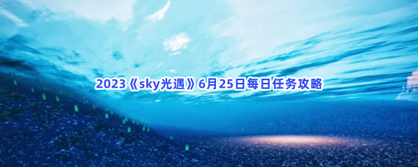 2023《sky光遇》6月25日每日任务攻略