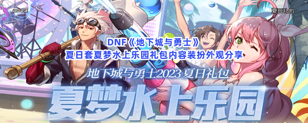 DNF《地下城与勇士》夏日套夏梦水上乐园礼包内容装扮外观分享