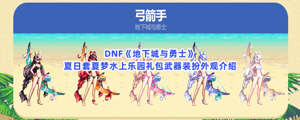 DNF《地下城与勇士》夏日套夏梦水上乐园礼包武器装扮外观介绍