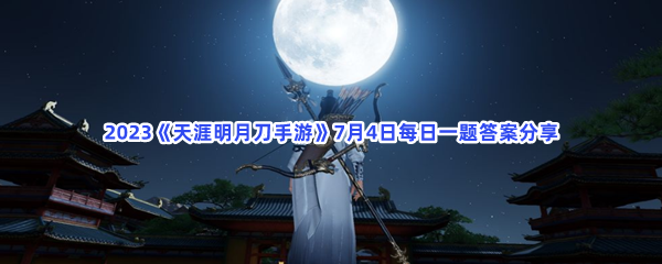 2023《天涯明月刀手游》7月4日每日一题答案分享