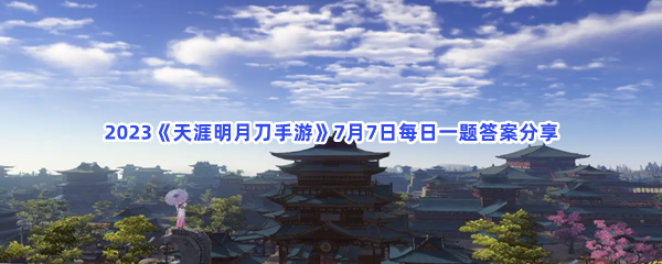 2023《天涯明月刀手游》7月7日每日一题答案分享