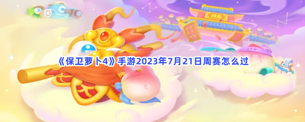 《保卫萝卜4》手游2023年7月21日周赛怎么过