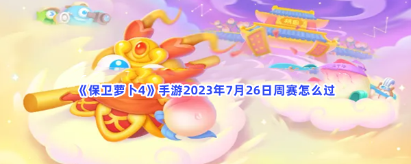 《保卫萝卜4》手游2023年7月26日周赛怎么过