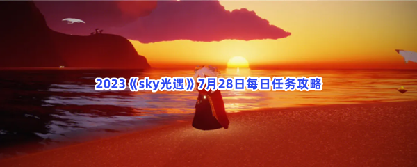 2023《sky光遇》7月28日每日任务攻略