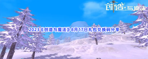 2023《创造与魔法》8月17日礼包兑换码分享