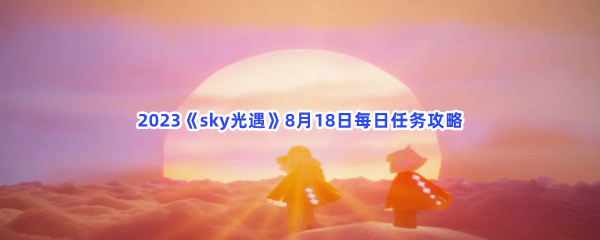 2023《sky光遇》8月18日每日任务攻略