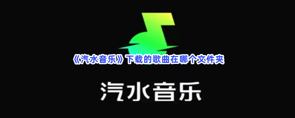 《汽水音乐》下载的歌曲在哪个文件夹