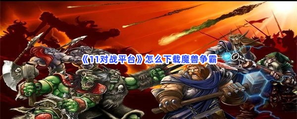 《11对战平台》怎么下载魔兽争霸