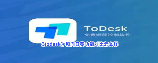 《todesk》和向日葵功能对比怎么样