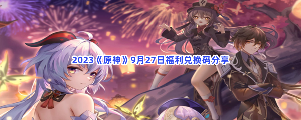 2023《原神》9月27日福利兑换码分享