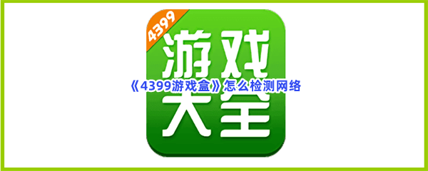 《4399游戏盒》怎么检测网络