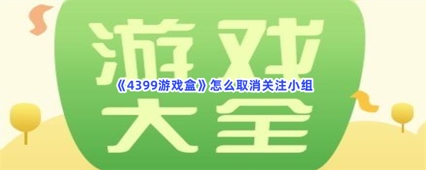 《4399游戏盒》怎么取消关注小组